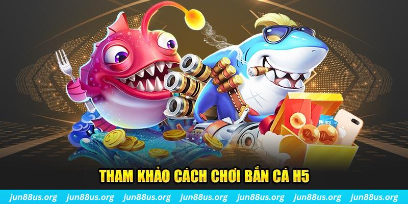 Tham khảo cách chơi bắn cá H5
