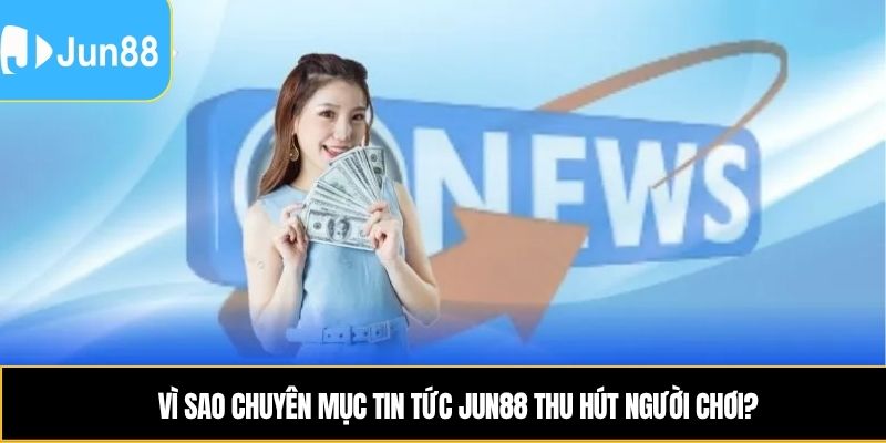 Vì sao chuyên mục Tin tức JUN88 thu hút người chơi?